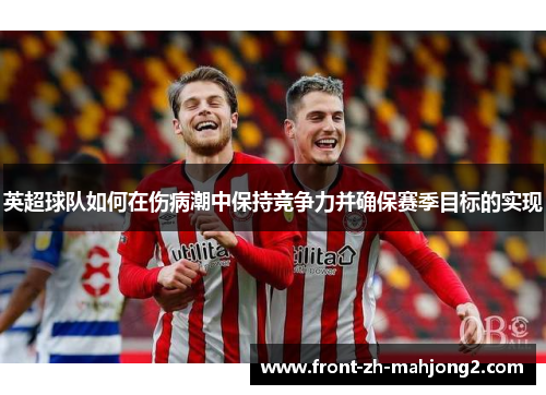 英超球队如何在伤病潮中保持竞争力并确保赛季目标的实现
