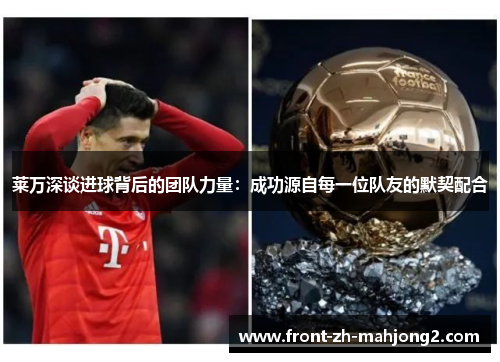 莱万深谈进球背后的团队力量:成功源自每一位队友的默契配合 莱万深谈进球背后的团队力量:成功源自每一位队友的默契配合