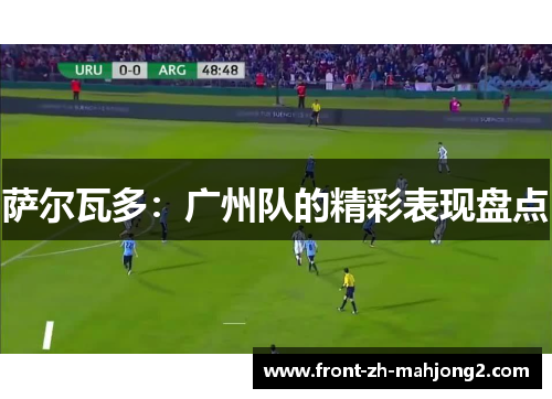 萨尔瓦多:广州队的精彩表现盘点 萨尔瓦多:广州队的精彩表现盘点
