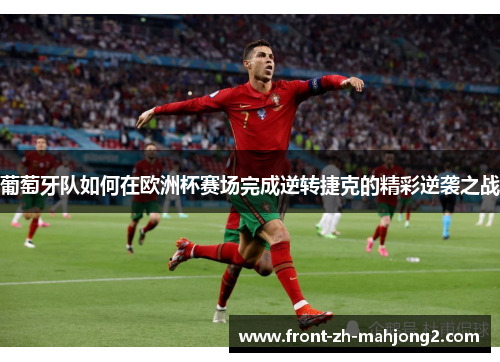 葡萄牙队如何在欧洲杯赛场完成逆转捷克的精彩逆袭之战