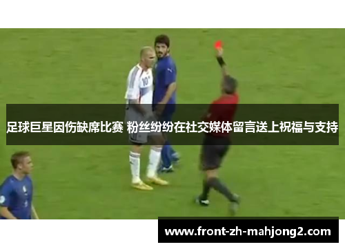 足球巨星因伤缺席比赛 粉丝纷纷在社交媒体留言送上祝福与支持