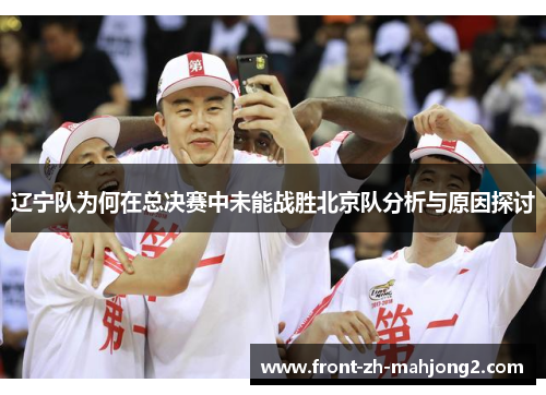 辽宁队为何在总决赛中未能战胜北京队分析与原因探讨