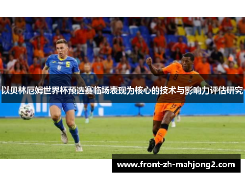 以贝林厄姆世界杯预选赛临场表现为核心的技术与影响力评估研究