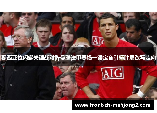 穆西亚拉闪耀关键战对阵曼联法甲赛场一锤定音引领胜局改写走向