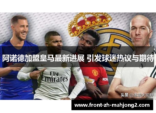 阿诺德加盟皇马最新进展 引发球迷热议与期待