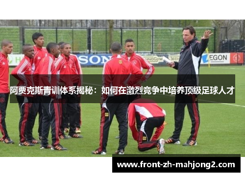 阿贾克斯青训体系揭秘：如何在激烈竞争中培养顶级足球人才