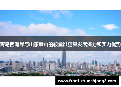 青岛西海岸与山东泰山的较量谁更具发展潜力和实力优势
