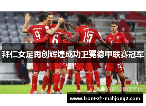 拜仁女足再创辉煌成功卫冕德甲联赛冠军