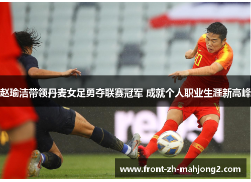 赵瑜洁带领丹麦女足勇夺联赛冠军 成就个人职业生涯新高峰