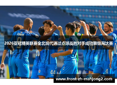 2026亚冠精英联赛全北现代通过点球战胜对手成功晋级淘汰赛