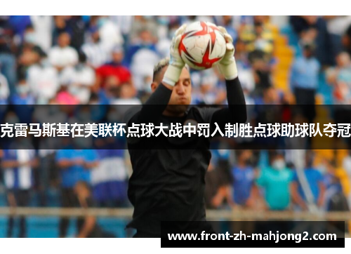 克雷马斯基在美联杯点球大战中罚入制胜点球助球队夺冠