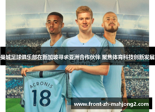 曼城足球俱乐部在新加坡寻求亚洲合作伙伴 聚焦体育科技创新发展