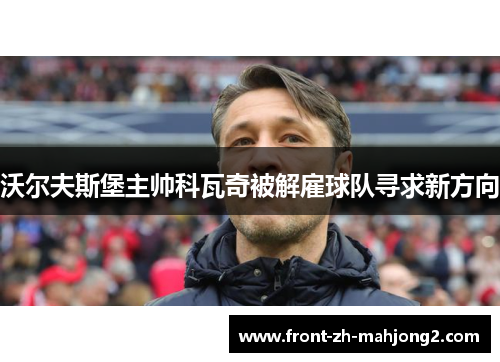 沃尔夫斯堡主帅科瓦奇被解雇球队寻求新方向 沃尔夫斯堡主帅科瓦奇被解雇球队寻求新方向