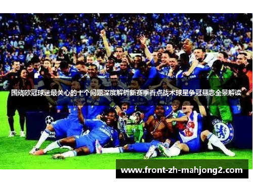 围绕欧冠球迷最关心的十个问题深度解析新赛季看点战术球星争冠悬念全景解读 围绕欧冠球迷最关心的十个问题深度解析新赛季看点战术球星争冠悬念全景解读