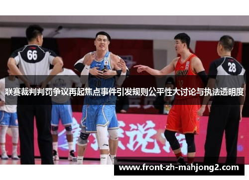 联赛裁判判罚争议再起焦点事件引发规则公平性大讨论与执法透明度 联赛裁判判罚争议再起焦点事件引发规则公平性大讨论与执法透明度
