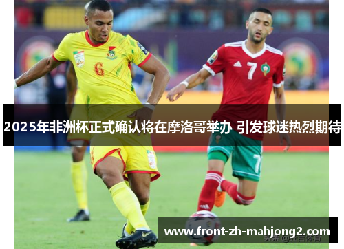 2025年非洲杯正式确认将在摩洛哥举办 引发球迷热烈期待 2025年非洲杯正式确认将在摩洛哥举办 引发球迷热烈期待