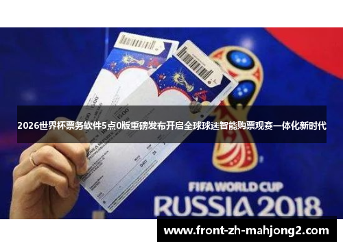 2026世界杯票务软件5点0版重磅发布开启全球球迷智能购票观赛一体化新时代 2026世界杯票务软件5点0版重磅发布开启全球球迷智能购票观赛一体化新时代