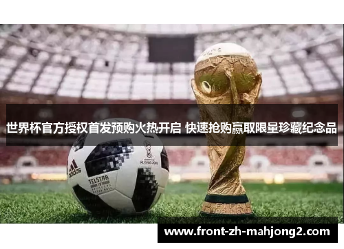 世界杯官方授权首发预购火热开启 快速抢购赢取限量珍藏纪念品 世界杯官方授权首发预购火热开启 快速抢购赢取限量珍藏纪念品