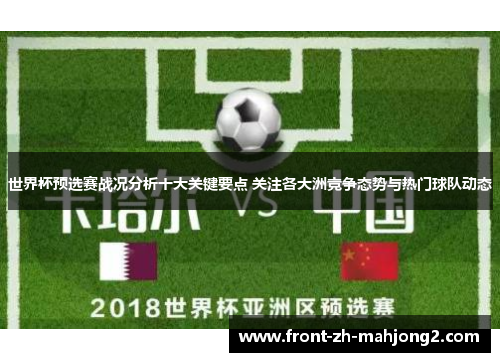 世界杯预选赛战况分析十大关键要点 关注各大洲竞争态势与热门球队动态 世界杯预选赛战况分析十大关键要点 关注各大洲竞争态势与热门球队动态