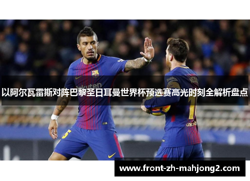 以阿尔瓦雷斯对阵巴黎圣日耳曼世界杯预选赛高光时刻全解析盘点 以阿尔瓦雷斯对阵巴黎圣日耳曼世界杯预选赛高光时刻全解析盘点