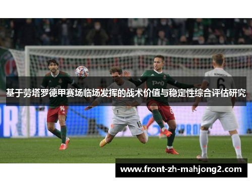 基于劳塔罗德甲赛场临场发挥的战术价值与稳定性综合评估研究 基于劳塔罗德甲赛场临场发挥的战术价值与稳定性综合评估研究