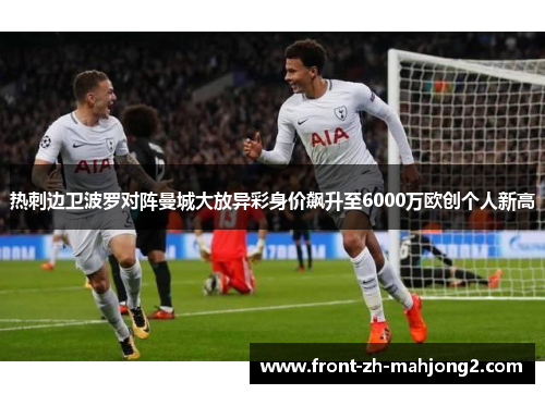 热刺边卫波罗对阵曼城大放异彩身价飙升至6000万欧创个人新高