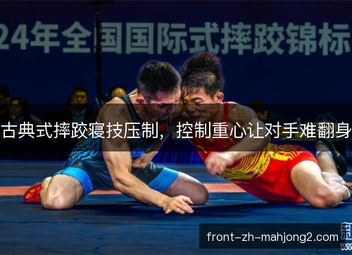 古典式摔跤寝技压制,控制重心让对手难翻身 古典式摔跤寝技压制,控制重心让对手难翻身